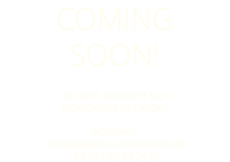 Coming soon! Die Seite befindet sich momentan im Umbau Kontakt: info@ariane-lindemann.de +49 721 40 24 34 55